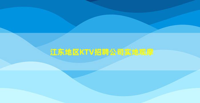 江东地区KTV招聘公司实地观摩